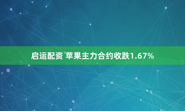 启运配资 苹果主力合约收跌1.67%