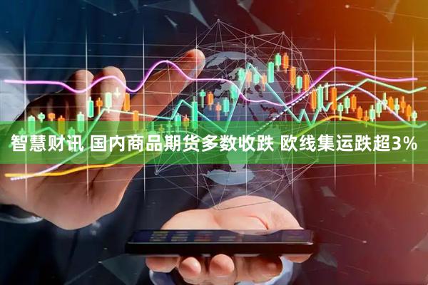 智慧财讯 国内商品期货多数收跌 欧线集运跌超3%