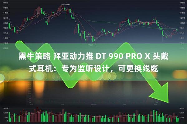黑牛策略 拜亚动力推 DT 990 PRO X 头戴式耳机：专为监听设计，可更换线缆