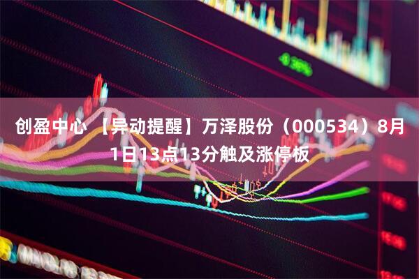 创盈中心 【异动提醒】万泽股份（000534）8月1日13点13分触及涨停板