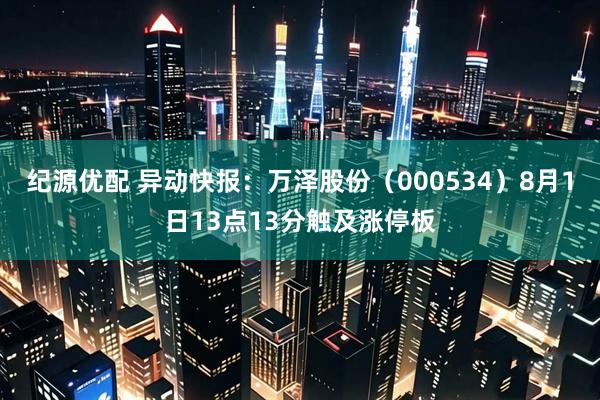 纪源优配 异动快报：万泽股份（000534）8月1日13点13分触及涨停板