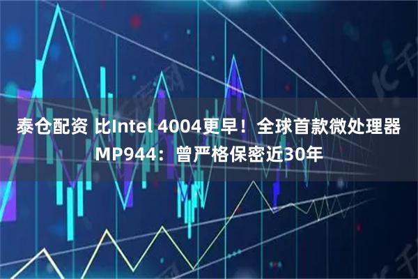 泰仓配资 比Intel 4004更早！全球首款微处理器MP944：曾严格保密近30年