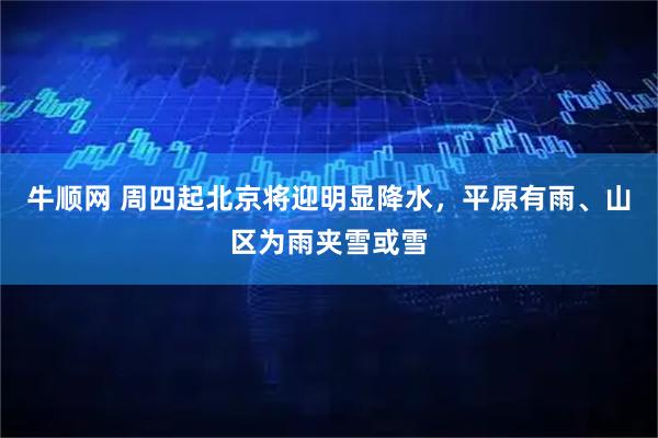 牛顺网 周四起北京将迎明显降水，平原有雨、山区为雨夹雪或雪