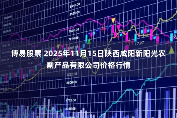 博易股票 2025年11月15日陕西咸阳新阳光农副产品有限公司价格行情