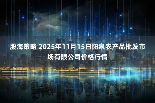 股海策略 2025年11月15日阳泉农产品批发市场有限公司价格行情