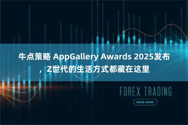 牛点策略 AppGallery Awards 2025发布,Z世代的生活方式都藏在这里