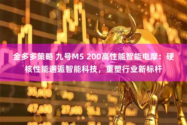 金多多策略 九号M5 200高性能智能电摩：硬核性能邂逅智能科技，重塑行业新标杆
